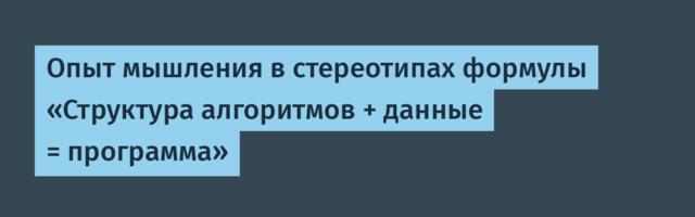 Опыт мышления в стереотипах формулы «Структура алгоритмов + данные = программа»