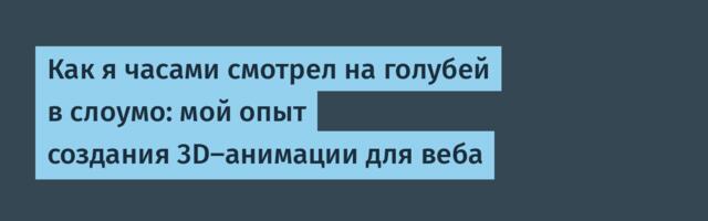 Как я часами смотрел на голубей в слоумо: мой опыт создания 3D-анимации для веба