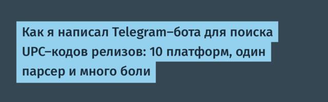 Как я написал Telegram-бота для поиска UPC-кодов релизов: 10 платформ, один парсер и много боли