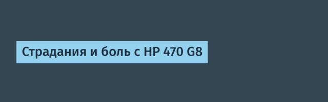 Страдания и боль с HP 470 G8