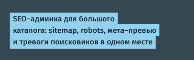 SEO-админка для большого каталога: sitemap, robots, мета-превью и тревоги поисковиков в одном месте