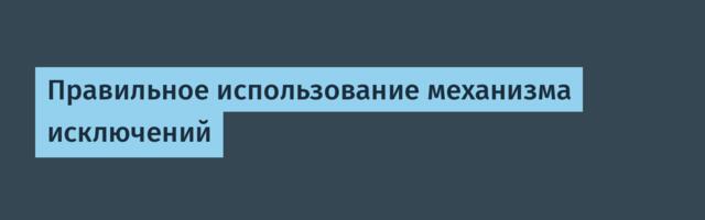 Правильное использование механизма исключений