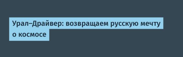 Урал-Драйвер: возвращаем русскую мечту о космосе