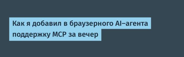 Как я добавил в браузерного AI-агента поддержку MCP за вечер