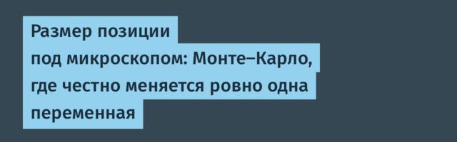 Размер позиции под микроскопом: Монте-Карло, где честно меняется ровно одна переменная