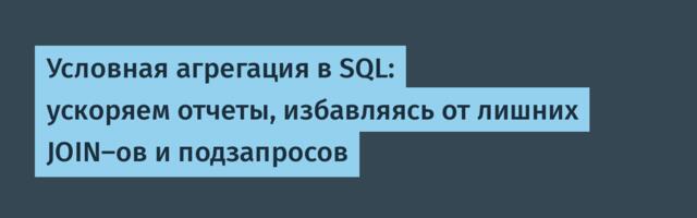Условная агрегация в SQL: ускоряем отчеты, избавляясь от лишних JOIN-ов и подзапросов