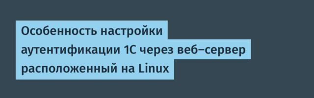 Особенность настройки аутентификации 1С через веб-сервер расположенный на Linux