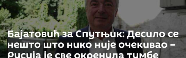 Бајатовић за Спутњик: Десило се нешто што нико није очекивао – Русија је све окренула тумбе /видео/ Бајатовић за Спутњик: Десило се нешто што нико није очекивао – Русија је све окренула тумбе /видео/