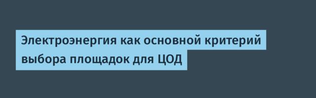 Электроэнергия как основной критерий выбора площадок для ЦОД