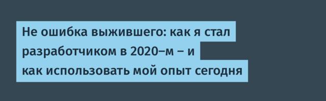 Не ошибка выжившего: как я стал разработчиком в 2020-м — и как использовать мой опыт сегодня