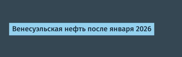 Венесуэльская нефть после января 2026