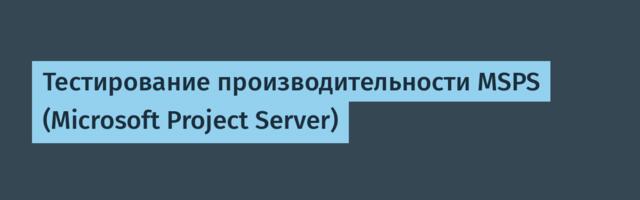 Тестирование производительности MSPS (Microsoft Project Server)