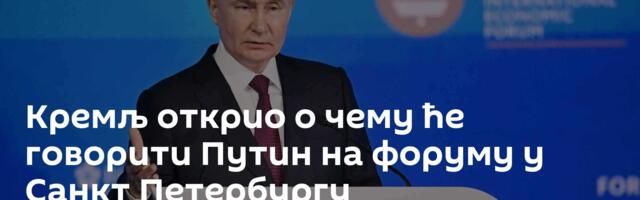 Кремљ открио о чему ће говорити Путин на форуму у Санкт Петербургу