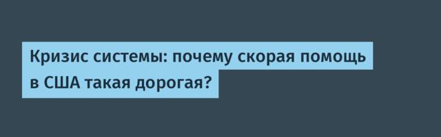 [Перевод] Кризис системы: почему скорая помощь в США такая дорогая?