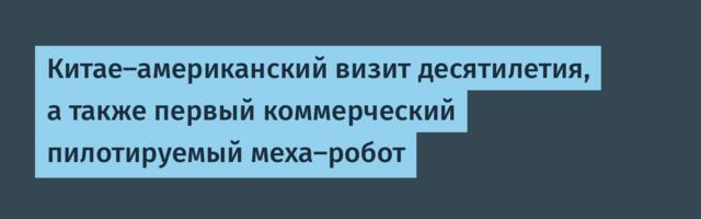 Китае-американский визит десятилетия, а также первый коммерческий пилотируемый меха-робот