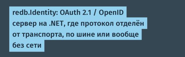redb.Identity: OAuth 2.1 / OpenID сервер на .NET, где протокол отделён от транспорта, по шине или вообще без сети