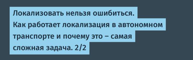 Локализовать нельзя ошибиться. Как работает локализация в автономном транспорте и почему это — самая сложная задача. 2/2
