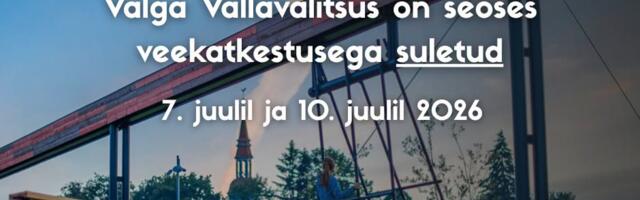 Valga vallavalitsus on 7. ja 10. juulil 2026 suletud seoses veekatkestusega