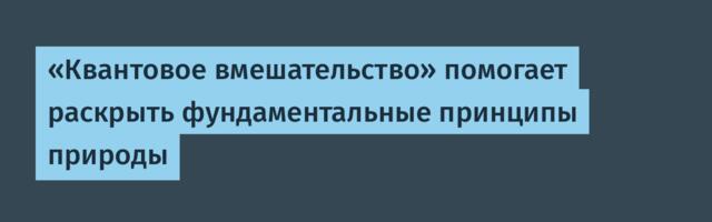 «Квантовое вмешательство» помогает раскрыть фундаментальные принципы природы