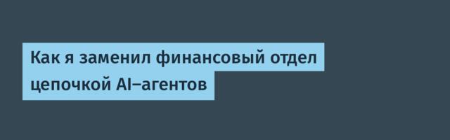 Как я заменил финансовый отдел цепочкой AI-агентов