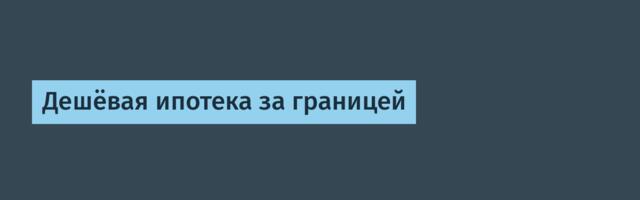 Дешёвая ипотека за границей