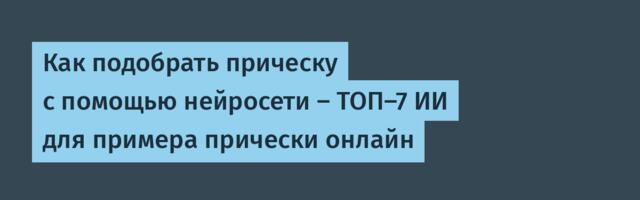Как подобрать прическу с помощью нейросети — ТОП-7 ИИ для примера прически онлайн