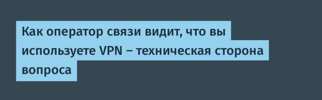 Как оператор связи видит, что вы используете VPN — техническая сторона вопроса