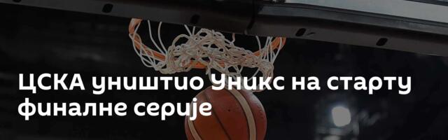 ЦСКА уништио Уникс на старту финалне серије