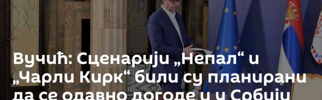 Вучић: Сценарији „Непал“ и „Чарли Кирк“ били су планирани да се одавно догоде и у Србији