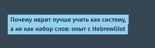 Почему иврит лучше учить как систему, а не как набор слов: опыт с HebrewGlot