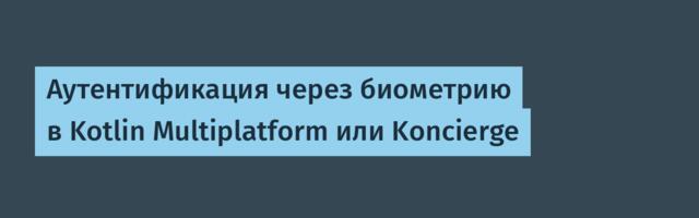 Аутентификация через биометрию в Kotlin Multiplatform или Koncierge
