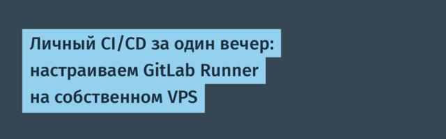 Личный CI/CD за один вечер: настраиваем GitLab Runner на собственном VPS