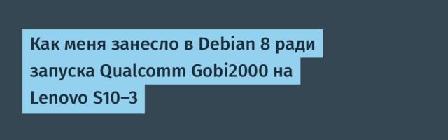 Как меня занесло в Debian 8 ради запуска Qualcomm Gobi2000 на Lenovo S10-3