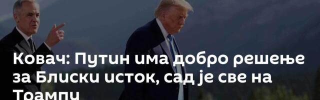 Ковач: Путин има добро решење за Блиски исток, сад је све на Трампу