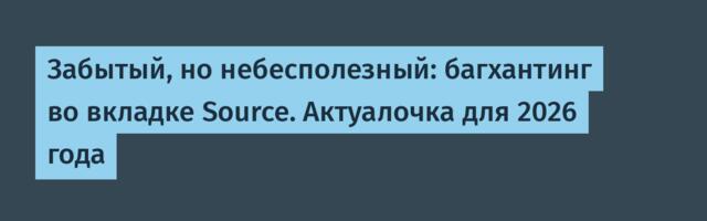 Забытый, но небесполезный: багхантинг во вкладке Source. Актуалочка для 2026 года