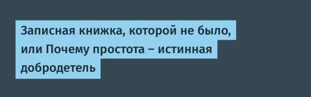 Записная книжка, которой не было, или Почему простота — истинная добродетель