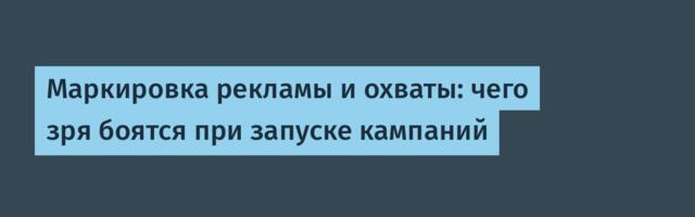 Маркировка рекламы и охваты: чего зря боятся при запуске кампаний