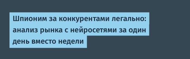 Шпионим за конкурентами легально: анализ рынка с нейросетями за один день вместо недели