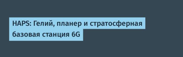 HAPS: Гелий, планер и стратосферная базовая станция 6G