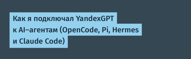 Как я подключал YandexGPT к AI-агентам (OpenCode, Pi, Hermes и Claude Code)