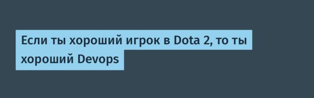 Если ты хороший игрок в Dota 2, то ты хороший Devops