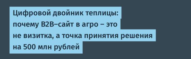 Цифровой двойник теплицы: почему B2B-сайт в агро — это не визитка, а точка принятия решения на 500 млн рублей