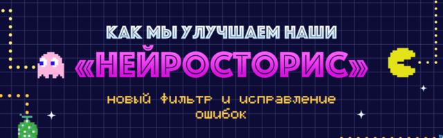 Как мы улучшаем наши «Нейросторис»: новый фильтр и исправление ошибок
