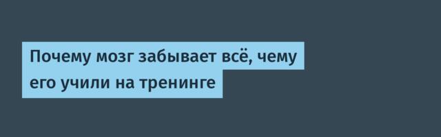 Почему мозг забывает всё, чему его учили на тренинге