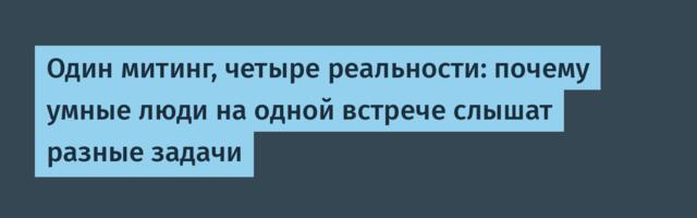 Один митинг, четыре реальности: почему умные люди на одной встрече слышат разные задачи