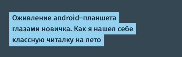 Оживление android-планшета глазами новичка. Как я нашел себе классную читалку на лето