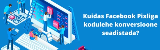 PÕHJALIK ÕPETUS: kuidas Facebook Pixliga kodulehe konversioone seadistada?