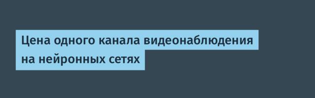 Цена одного канала видеонаблюдения на нейронных сетях