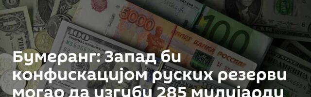 Бумеранг: Запад би конфискацијом руских резерви могао да изгуби 285 милијарди долара