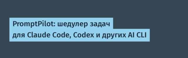 PromptPilot: шедулер задач для Claude Code, Codex и других AI CLI